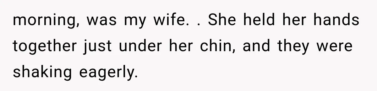 Man Thinks His Wife Is Playing a Creepy Peeking Game, Then Finds Her Hiding Under the Bed With a Shard of Glass morning, was my wife. . She held her hands together just under her chin, and they were shaking eagerly.