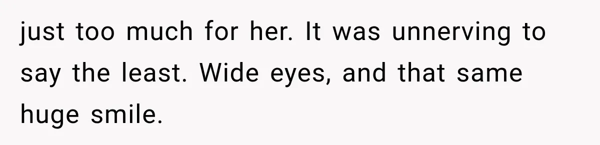 Man Thinks His Wife Is Playing a Creepy Peeking Game, Then Finds Her Hiding Under the Bed With a Shard of Glass just too much for her. It was unnerving to say the least. Wide eyes, and that same huge smile.