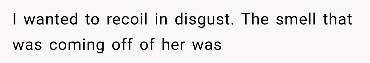 Man Thinks His Wife Is Playing a Creepy Peeking Game, Then Finds Her Hiding Under the Bed With a Shard of Glass I wanted to recoil in disgust. The smell that was coming off of her was