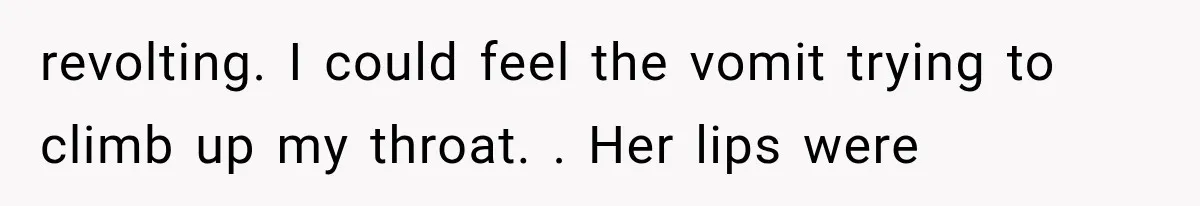 Man Thinks His Wife Is Playing a Creepy Peeking Game, Then Finds Her Hiding Under the Bed With a Shard of Glass revolting. I could feel the vomit trying to climb up my throat. . Her lips were