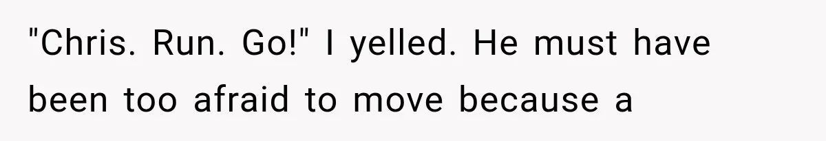 Man Thinks His Wife Is Playing a Creepy Peeking Game, Then Finds Her Hiding Under the Bed With a Shard of Glass "Chris. Run. Go!" I yelled. He must have been too afraid to move because a