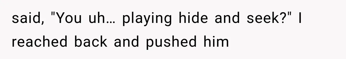 Man Thinks His Wife Is Playing a Creepy Peeking Game, Then Finds Her Hiding Under the Bed With a Shard of Glass said, "You uh… playing hide and seek?" I reached back and pushed him