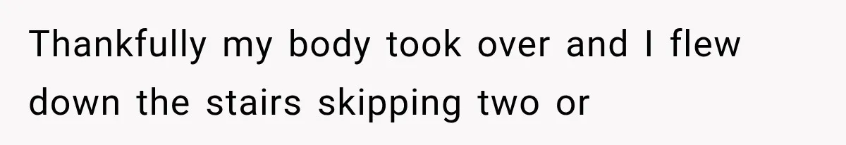 Man Thinks His Wife Is Playing a Creepy Peeking Game, Then Finds Her Hiding Under the Bed With a Shard of Glass Thankfully my body took over and I flew down the stairs skipping two or