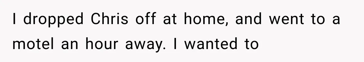 Man Thinks His Wife Is Playing a Creepy Peeking Game, Then Finds Her Hiding Under the Bed With a Shard of Glass I dropped Chris off at home, and went to a motel an hour away. I wanted to