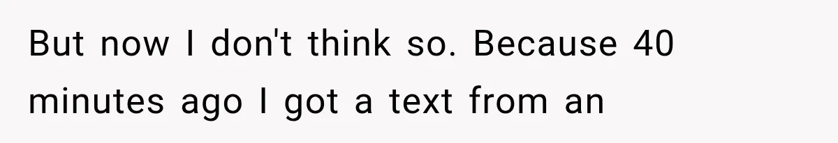 Man Thinks His Wife Is Playing a Creepy Peeking Game, Then Finds Her Hiding Under the Bed With a Shard of Glass But now I don't think so. Because 40 minutes ago I got a text from an