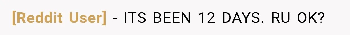 [Reddit User] − ITS BEEN 12 DAYS. RU OK?