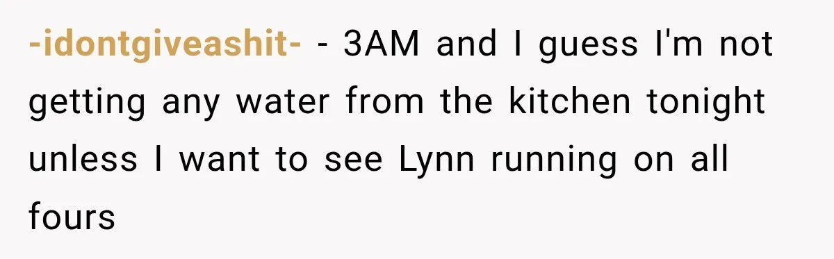 Man Thinks His Wife Is Playing a Creepy Peeking Game, Then Finds Her Hiding Under the Bed With a Shard of Glass -idontgiveashit- − 3AM and I guess I'm not getting any water from the kitchen tonight unless I want to see Lynn running on all fours