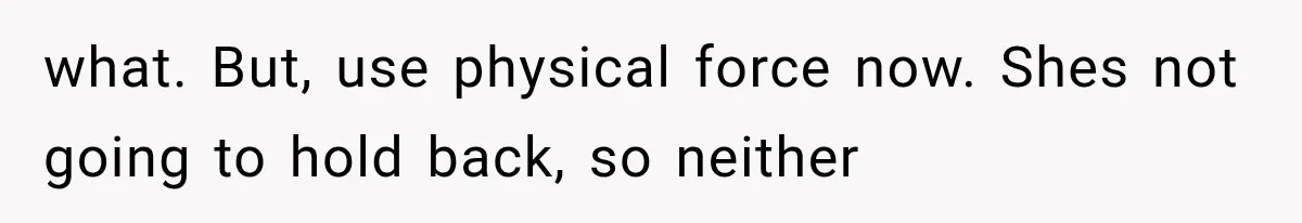 Man Thinks His Wife Is Playing a Creepy Peeking Game, Then Finds Her Hiding Under the Bed With a Shard of Glass what. But, use physical force now. Shes not going to hold back, so neither