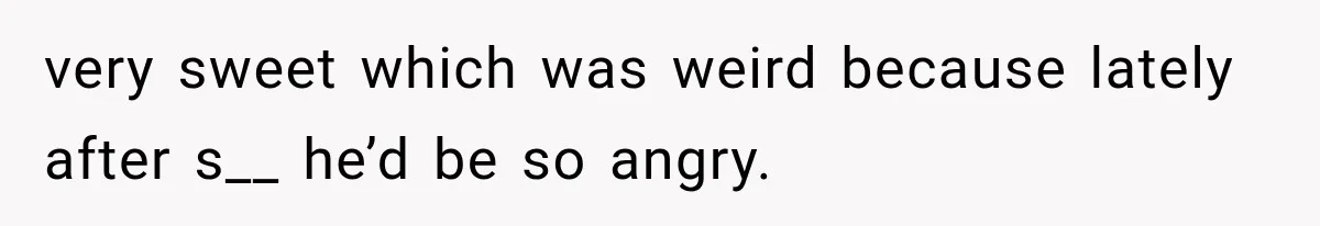 Wife Blames Grief for Her Husband’s Cruel Behavior, Then Realizes the Abuse Had Been Happening for Years very sweet which was weird because lately after s__ he’d be so angry.