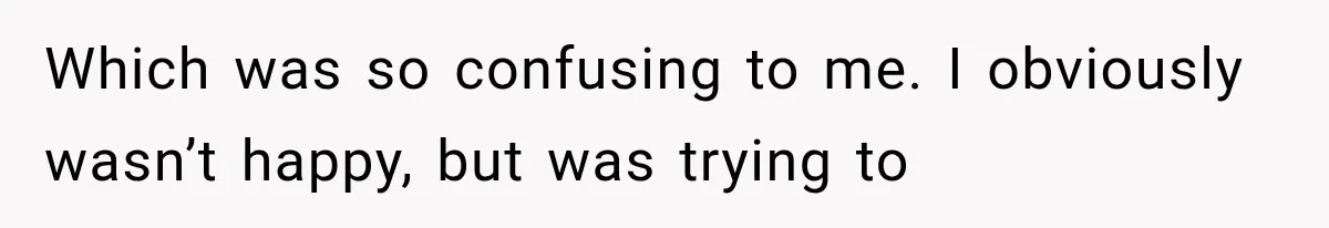 Wife Blames Grief for Her Husband’s Cruel Behavior, Then Realizes the Abuse Had Been Happening for Years Which was so confusing to me. I obviously wasn’t happy, but was trying to