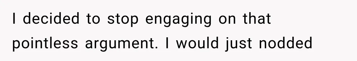 Wife Blames Grief for Her Husband’s Cruel Behavior, Then Realizes the Abuse Had Been Happening for Years I decided to stop engaging on that pointless argument. I would just nodded
