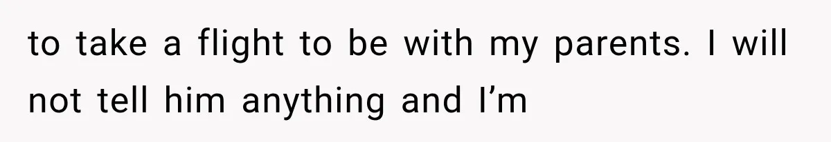 Wife Blames Grief for Her Husband’s Cruel Behavior, Then Realizes the Abuse Had Been Happening for Years to take a flight to be with my parents. I will not tell him anything and I’m