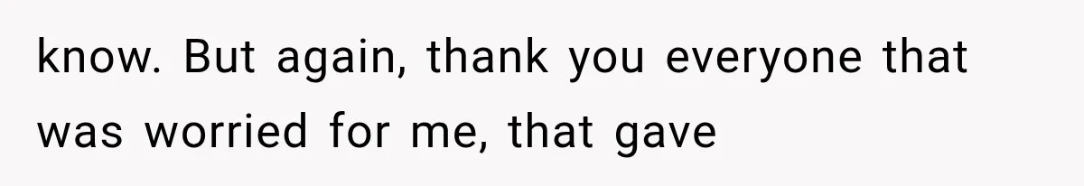 Wife Blames Grief for Her Husband’s Cruel Behavior, Then Realizes the Abuse Had Been Happening for Years know. But again, thank you everyone that was worried for me, that gave