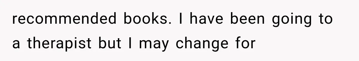 Wife Blames Grief for Her Husband’s Cruel Behavior, Then Realizes the Abuse Had Been Happening for Years recommended books. I have been going to a therapist but I may change for