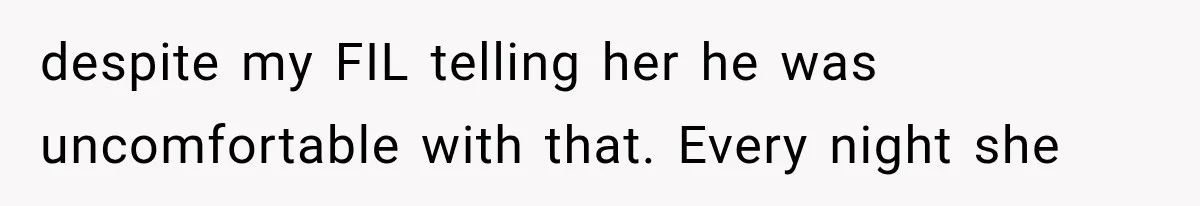 Wife Blames Grief for Her Husband’s Cruel Behavior, Then Realizes the Abuse Had Been Happening for Years despite my FIL telling her he was uncomfortable with that. Every night she