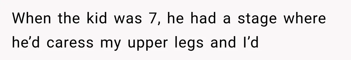 Wife Blames Grief for Her Husband’s Cruel Behavior, Then Realizes the Abuse Had Been Happening for Years When the kid was 7, he had a stage where he’d caress my upper legs and I’d