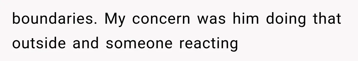 Wife Blames Grief for Her Husband’s Cruel Behavior, Then Realizes the Abuse Had Been Happening for Years boundaries. My concern was him doing that outside and someone reacting
