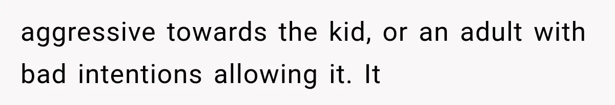Wife Blames Grief for Her Husband’s Cruel Behavior, Then Realizes the Abuse Had Been Happening for Years aggressive towards the kid, or an adult with bad intentions allowing it. It