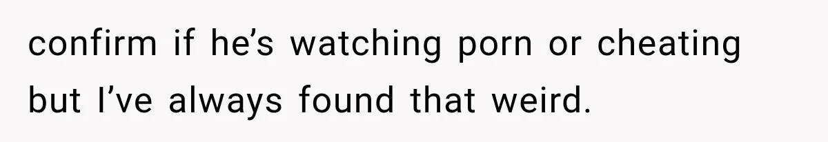 Wife Blames Grief for Her Husband’s Cruel Behavior, Then Realizes the Abuse Had Been Happening for Years confirm if he’s watching porn or cheating but I’ve always found that weird.