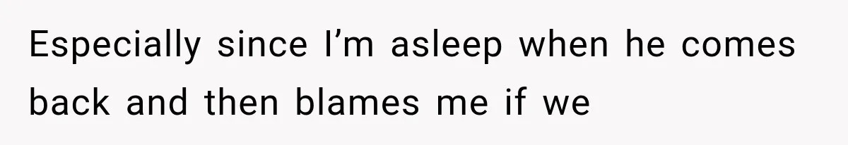 Wife Blames Grief for Her Husband’s Cruel Behavior, Then Realizes the Abuse Had Been Happening for Years Especially since I’m asleep when he comes back and then blames me if we