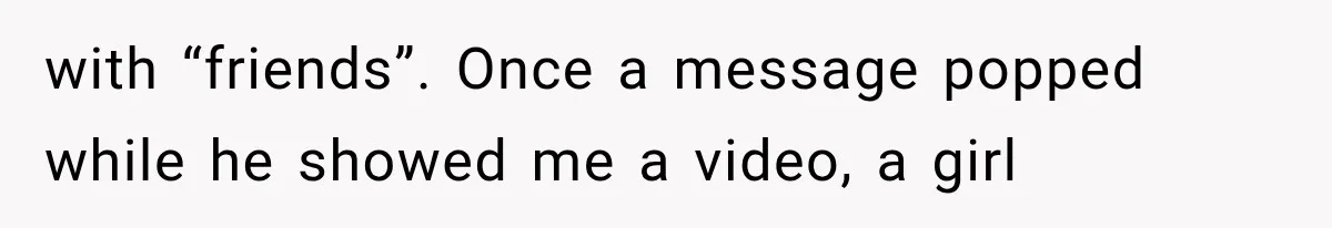 Wife Blames Grief for Her Husband’s Cruel Behavior, Then Realizes the Abuse Had Been Happening for Years with “friends”. Once a message popped while he showed me a video, a girl