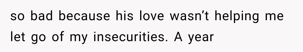 Wife Blames Grief for Her Husband’s Cruel Behavior, Then Realizes the Abuse Had Been Happening for Years so bad because his love wasn’t helping me let go of my insecurities. A year