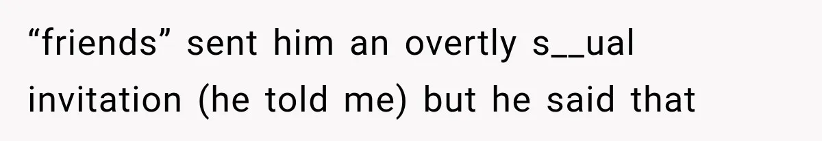 Wife Blames Grief for Her Husband’s Cruel Behavior, Then Realizes the Abuse Had Been Happening for Years “friends” sent him an overtly s__ual invitation (he told me) but he said that