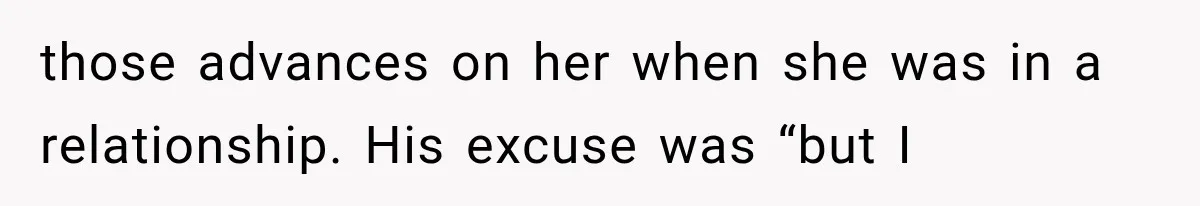 Wife Blames Grief for Her Husband’s Cruel Behavior, Then Realizes the Abuse Had Been Happening for Years those advances on her when she was in a relationship. His excuse was “but I