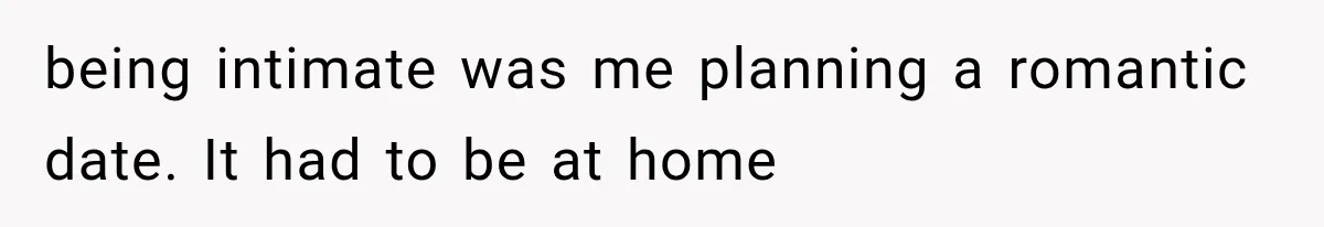 Wife Blames Grief for Her Husband’s Cruel Behavior, Then Realizes the Abuse Had Been Happening for Years being intimate was me planning a romantic date. It had to be at home