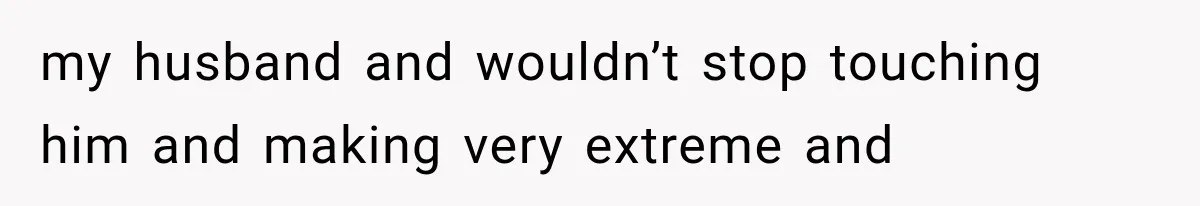 Wife Blames Grief for Her Husband’s Cruel Behavior, Then Realizes the Abuse Had Been Happening for Years my husband and wouldn’t stop touching him and making very extreme and
