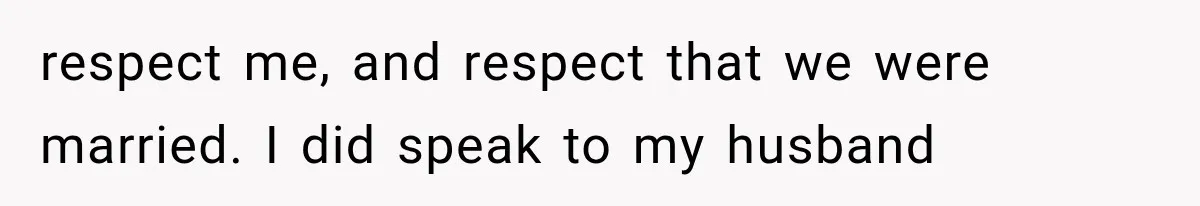 Wife Blames Grief for Her Husband’s Cruel Behavior, Then Realizes the Abuse Had Been Happening for Years respect me, and respect that we were married. I did speak to my husband