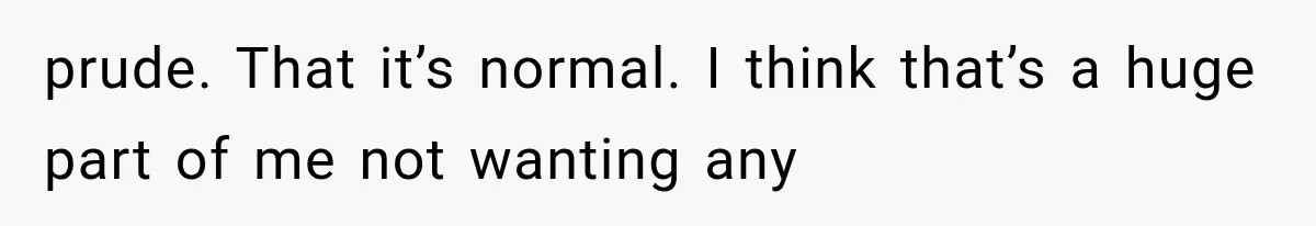 Wife Blames Grief for Her Husband’s Cruel Behavior, Then Realizes the Abuse Had Been Happening for Years prude. That it’s normal. I think that’s a huge part of me not wanting any