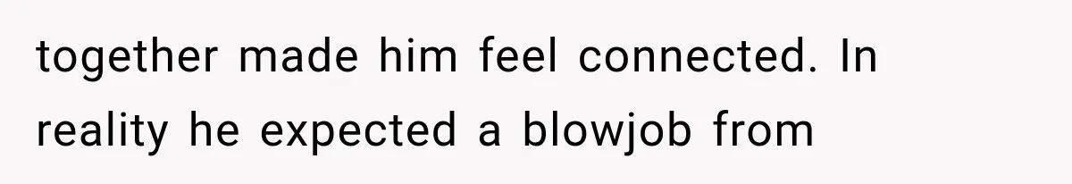 Wife Blames Grief for Her Husband’s Cruel Behavior, Then Realizes the Abuse Had Been Happening for Years together made him feel connected. In reality he expected a blowjob from