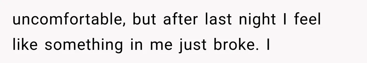 Wife Blames Grief for Her Husband’s Cruel Behavior, Then Realizes the Abuse Had Been Happening for Years uncomfortable, but after last night I feel like something in me just broke. I
