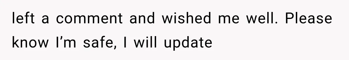 Wife Blames Grief for Her Husband’s Cruel Behavior, Then Realizes the Abuse Had Been Happening for Years left a comment and wished me well. Please know I’m safe, I will update