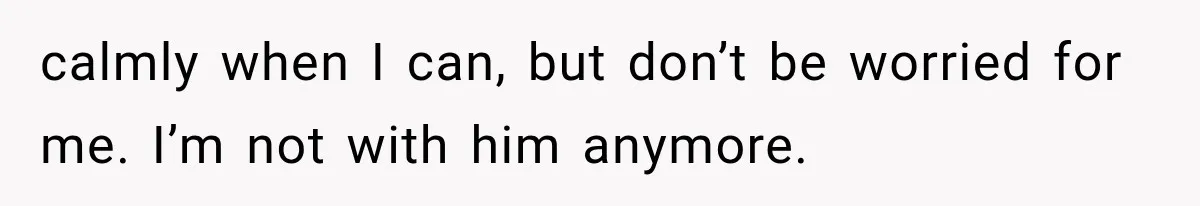 Wife Blames Grief for Her Husband’s Cruel Behavior, Then Realizes the Abuse Had Been Happening for Years calmly when I can, but don’t be worried for me. I’m not with him anymore.