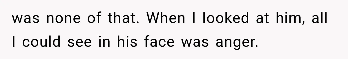 Wife Blames Grief for Her Husband’s Cruel Behavior, Then Realizes the Abuse Had Been Happening for Years was none of that. When I looked at him, all I could see in his face was anger.
