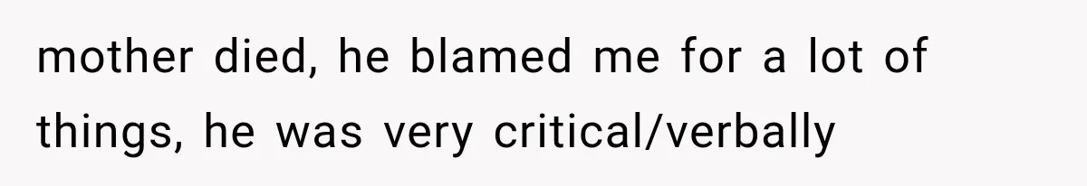 Wife Blames Grief for Her Husband’s Cruel Behavior, Then Realizes the Abuse Had Been Happening for Years mother died, he blamed me for a lot of things, he was very critical/verbally