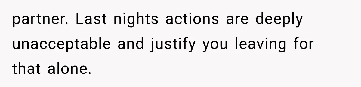 Wife Blames Grief for Her Husband’s Cruel Behavior, Then Realizes the Abuse Had Been Happening for Years partner. Last nights actions are deeply unacceptable and justify you leaving for that alone.