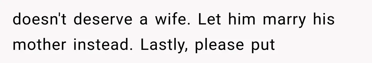 Wife Blames Grief for Her Husband’s Cruel Behavior, Then Realizes the Abuse Had Been Happening for Years doesn't deserve a wife. Let him marry his mother instead. Lastly, please put