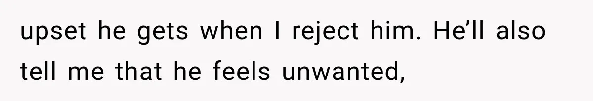 Wife Blames Grief for Her Husband’s Cruel Behavior, Then Realizes the Abuse Had Been Happening for Years upset he gets when I reject him. He’ll also tell me that he feels unwanted,