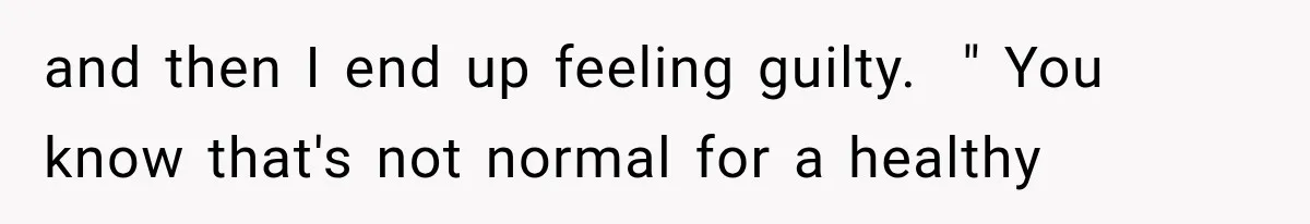 Wife Blames Grief for Her Husband’s Cruel Behavior, Then Realizes the Abuse Had Been Happening for Years and then I end up feeling guilty. " You know that's not normal for a healthy