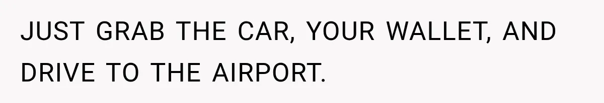 Wife Blames Grief for Her Husband’s Cruel Behavior, Then Realizes the Abuse Had Been Happening for Years JUST GRAB THE CAR, YOUR WALLET, AND DRIVE TO THE AIRPORT.