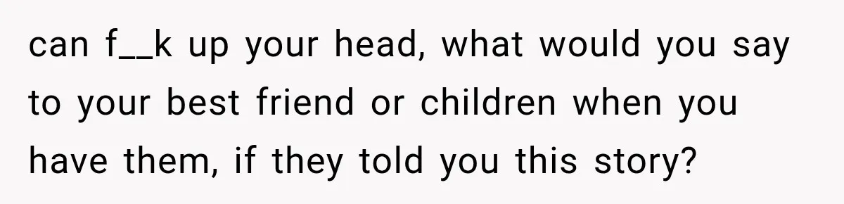 Wife Blames Grief for Her Husband’s Cruel Behavior, Then Realizes the Abuse Had Been Happening for Years can f__k up your head, what would you say to your best friend or children when you have them, if they told you this story?