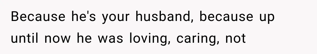 Wife Blames Grief for Her Husband’s Cruel Behavior, Then Realizes the Abuse Had Been Happening for Years Because he's your husband, because up until now he was loving, caring, not