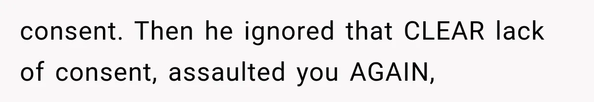 Wife Blames Grief for Her Husband’s Cruel Behavior, Then Realizes the Abuse Had Been Happening for Years consent. Then he ignored that CLEAR lack of consent, assaulted you AGAIN,