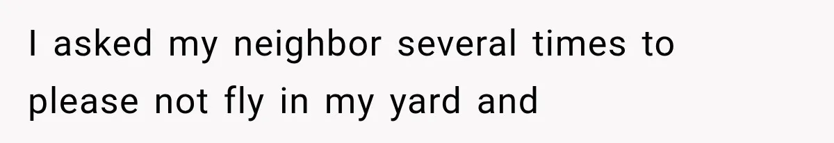 Neighbor Harasses a Dog With His Drone for Months, Then Sues After the Dog Finally Destroys It I asked my neighbor several times to please not fly in my yard and