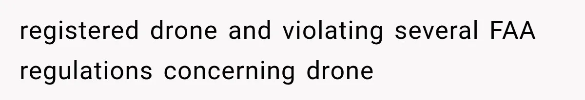 Neighbor Harasses a Dog With His Drone for Months, Then Sues After the Dog Finally Destroys It registered drone and violating several FAA regulations concerning drone
