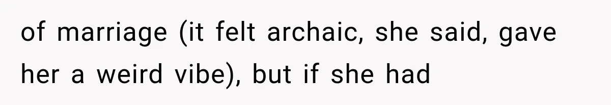 of marriage (it felt archaic, she said, gave her a weird vibe), but if she had