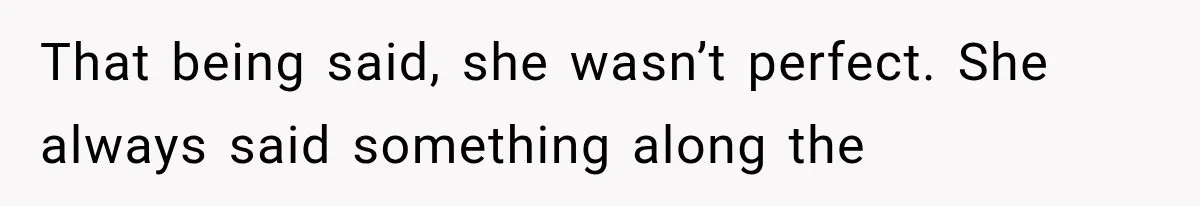 That being said, she wasn’t perfect. She always said something along the